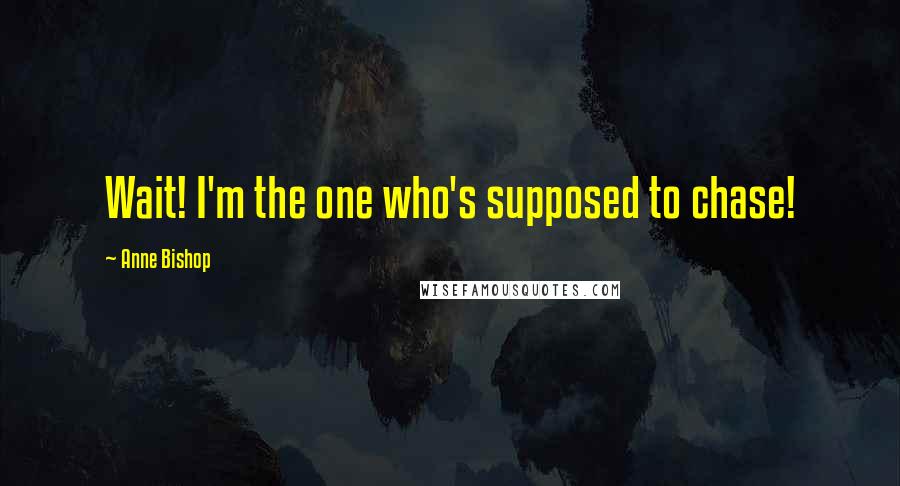 Anne Bishop Quotes: Wait! I'm the one who's supposed to chase!