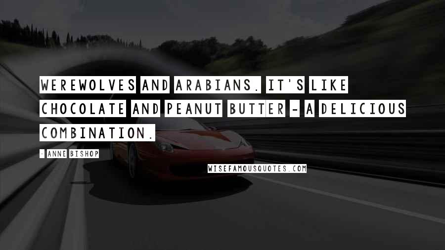 Anne Bishop Quotes: Werewolves and Arabians. It's like chocolate and peanut butter - a delicious combination.