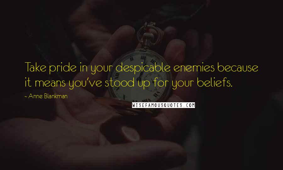 Anne Blankman Quotes: Take pride in your despicable enemies because it means you've stood up for your beliefs.