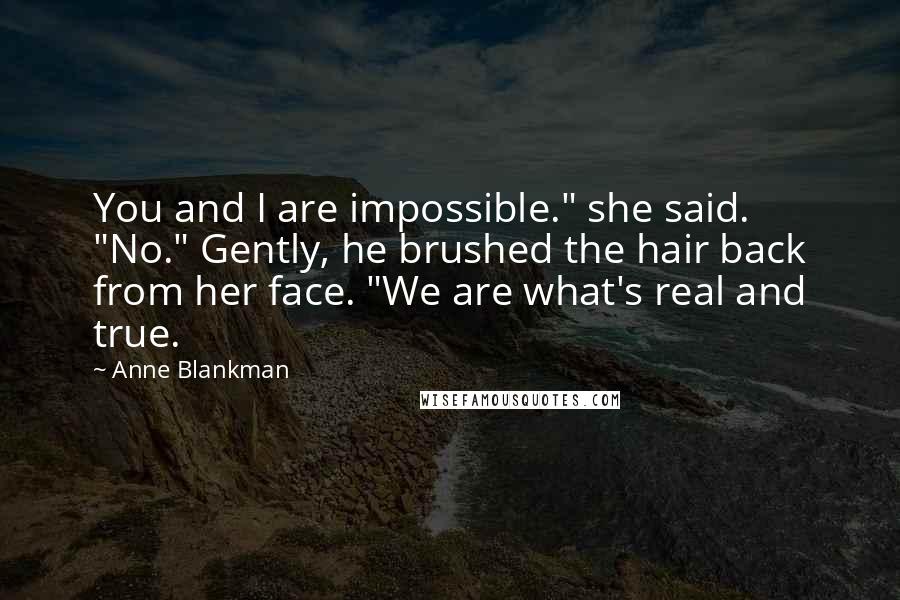 Anne Blankman Quotes: You and I are impossible." she said. "No." Gently, he brushed the hair back from her face. "We are what's real and true.