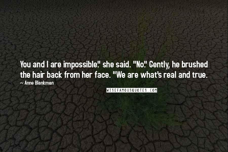 Anne Blankman Quotes: You and I are impossible." she said. "No." Gently, he brushed the hair back from her face. "We are what's real and true.