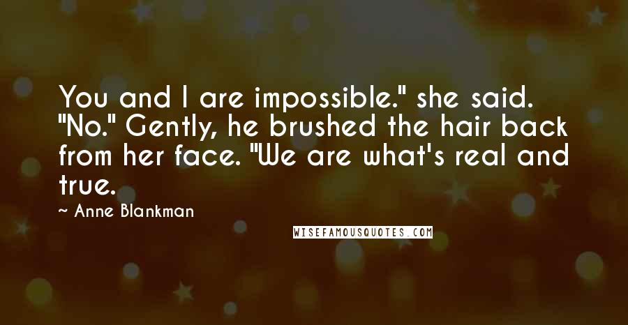 Anne Blankman Quotes: You and I are impossible." she said. "No." Gently, he brushed the hair back from her face. "We are what's real and true.