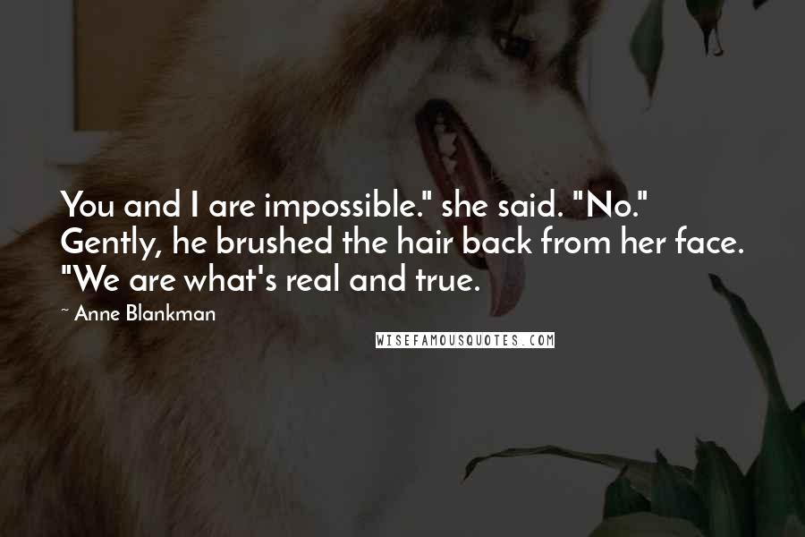 Anne Blankman Quotes: You and I are impossible." she said. "No." Gently, he brushed the hair back from her face. "We are what's real and true.