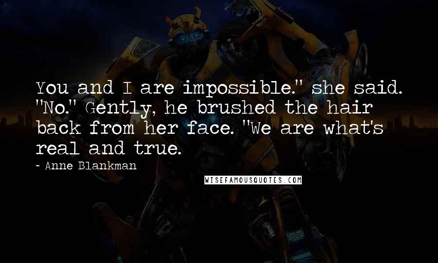 Anne Blankman Quotes: You and I are impossible." she said. "No." Gently, he brushed the hair back from her face. "We are what's real and true.