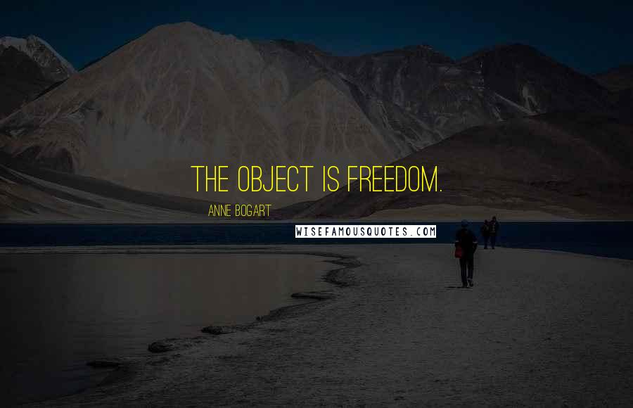 Anne Bogart Quotes: The object is freedom.