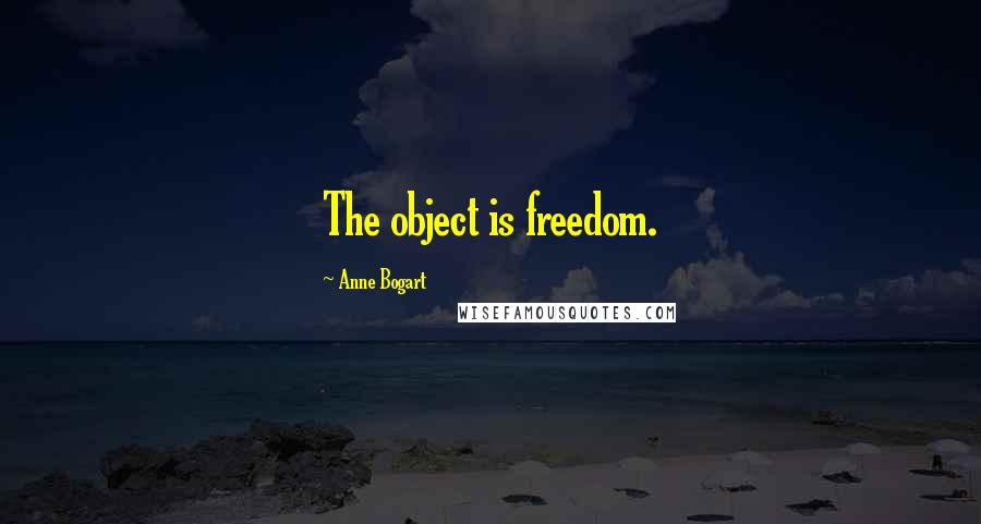 Anne Bogart Quotes: The object is freedom.
