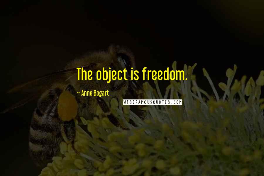 Anne Bogart Quotes: The object is freedom.