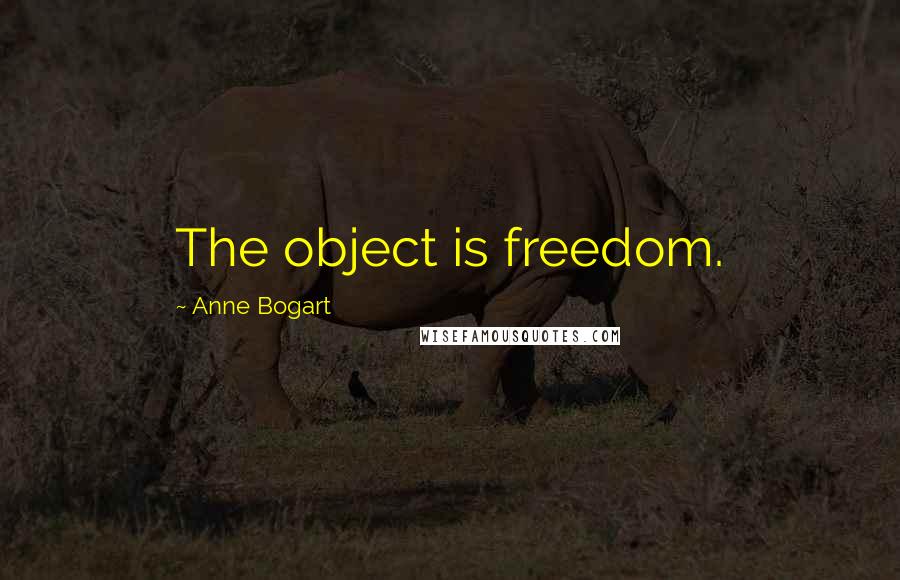 Anne Bogart Quotes: The object is freedom.