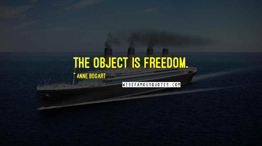 Anne Bogart Quotes: The object is freedom.