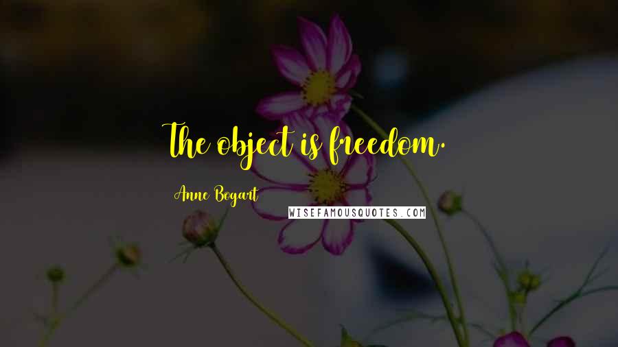 Anne Bogart Quotes: The object is freedom.