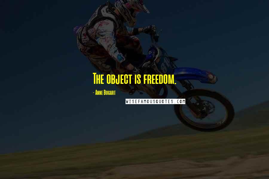 Anne Bogart Quotes: The object is freedom.