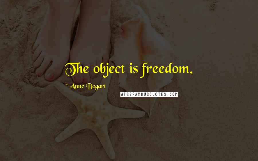 Anne Bogart Quotes: The object is freedom.