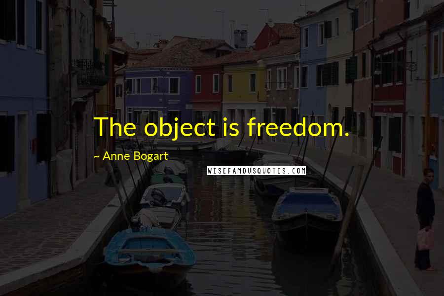 Anne Bogart Quotes: The object is freedom.