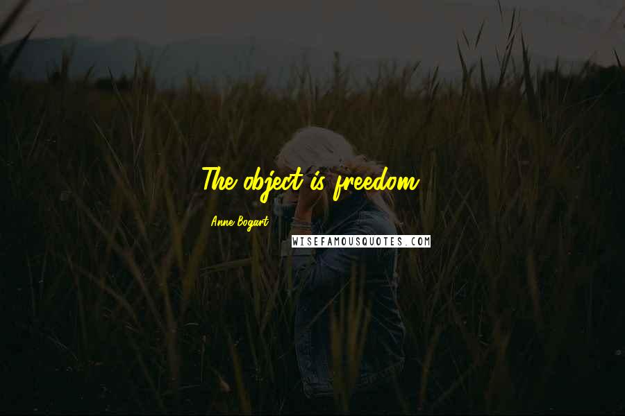 Anne Bogart Quotes: The object is freedom.