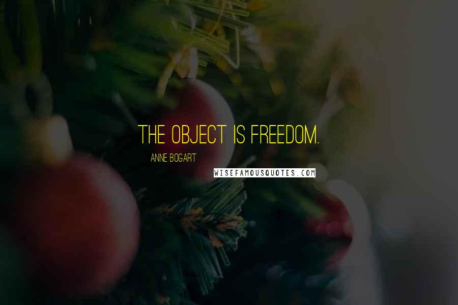 Anne Bogart Quotes: The object is freedom.