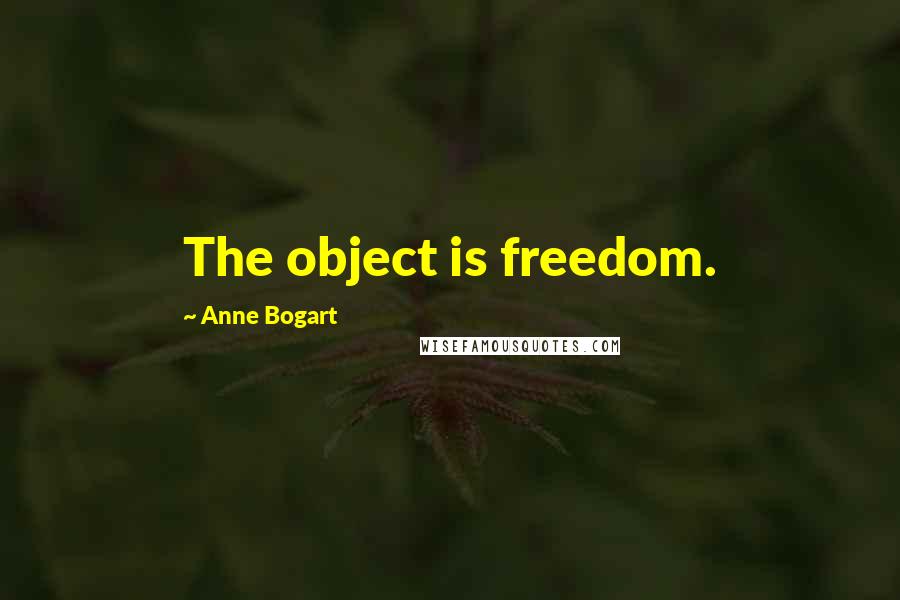 Anne Bogart Quotes: The object is freedom.