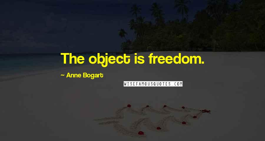 Anne Bogart Quotes: The object is freedom.