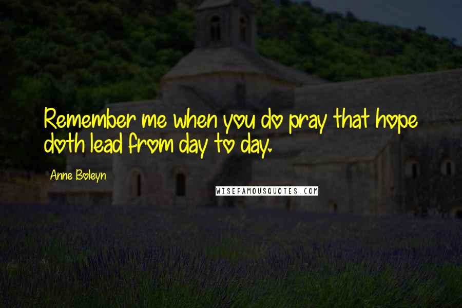 Anne Boleyn Quotes: Remember me when you do pray that hope doth lead from day to day.