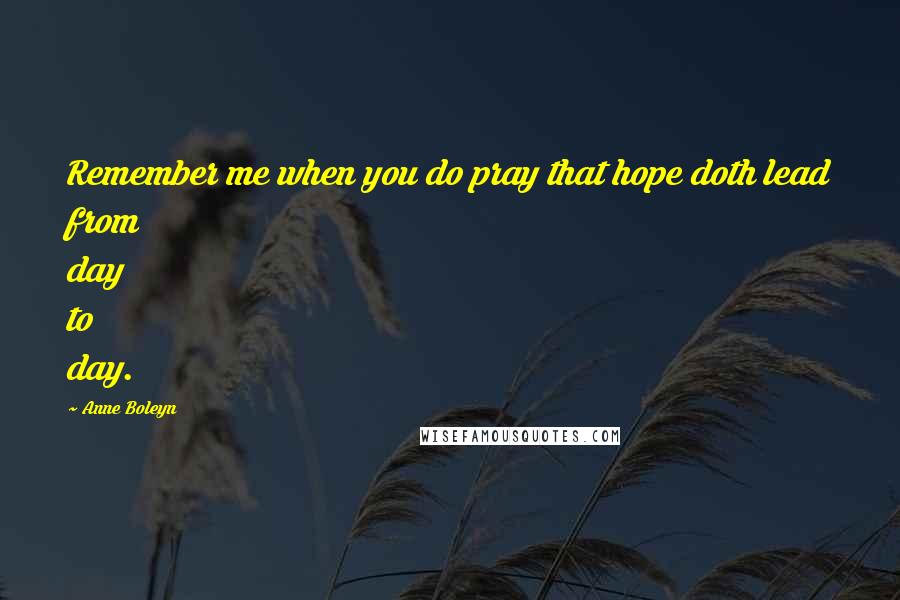 Anne Boleyn Quotes: Remember me when you do pray that hope doth lead from day to day.