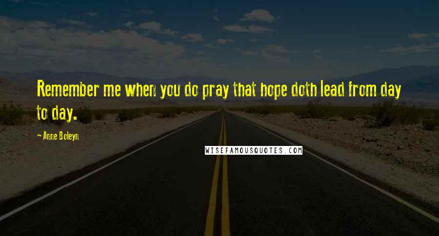 Anne Boleyn Quotes: Remember me when you do pray that hope doth lead from day to day.