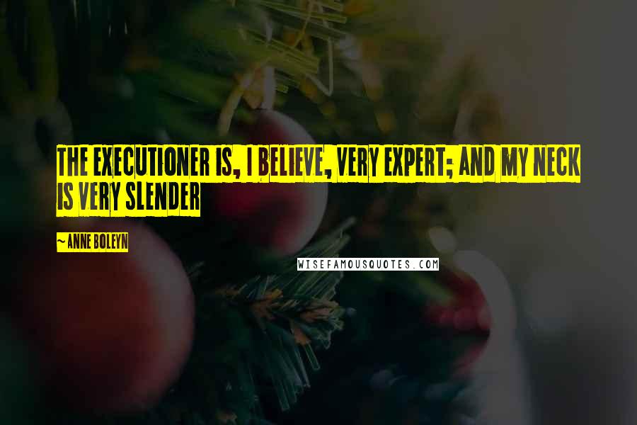 Anne Boleyn Quotes: The executioner is, I believe, very expert; and my neck is very slender