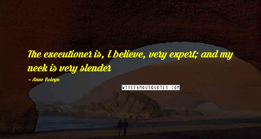 Anne Boleyn Quotes: The executioner is, I believe, very expert; and my neck is very slender