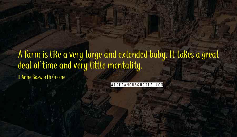 Anne Bosworth Greene Quotes: A farm is like a very large and extended baby. It takes a great deal of time and very little mentality.