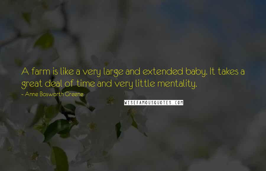 Anne Bosworth Greene Quotes: A farm is like a very large and extended baby. It takes a great deal of time and very little mentality.
