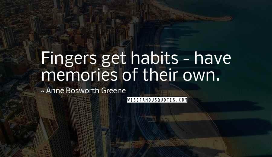 Anne Bosworth Greene Quotes: Fingers get habits - have memories of their own.