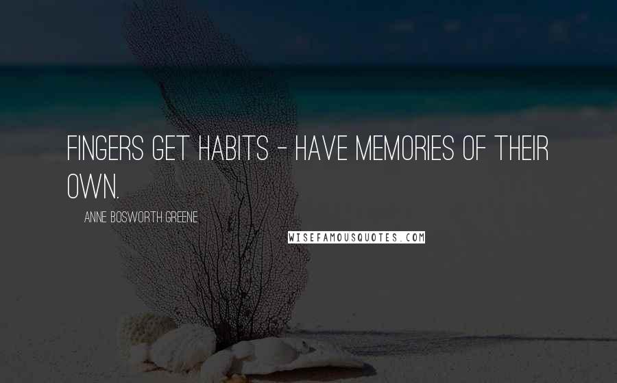 Anne Bosworth Greene Quotes: Fingers get habits - have memories of their own.