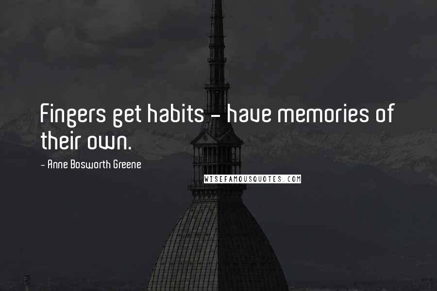 Anne Bosworth Greene Quotes: Fingers get habits - have memories of their own.