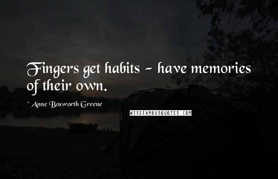 Anne Bosworth Greene Quotes: Fingers get habits - have memories of their own.