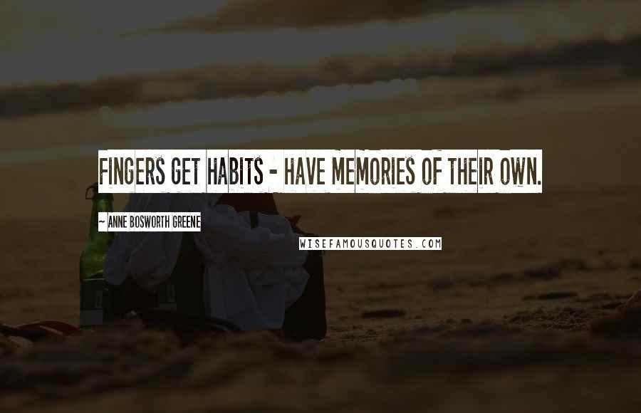 Anne Bosworth Greene Quotes: Fingers get habits - have memories of their own.