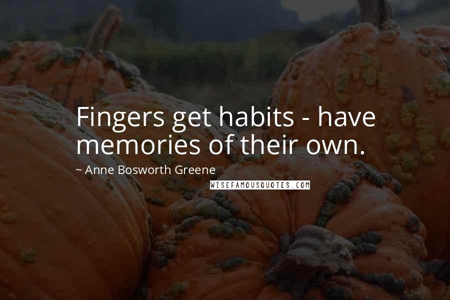 Anne Bosworth Greene Quotes: Fingers get habits - have memories of their own.