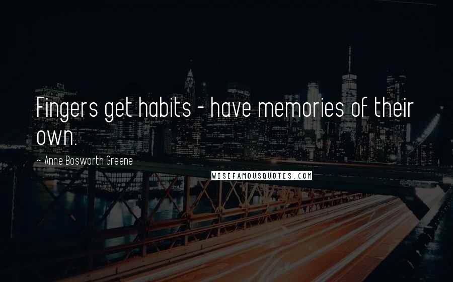 Anne Bosworth Greene Quotes: Fingers get habits - have memories of their own.