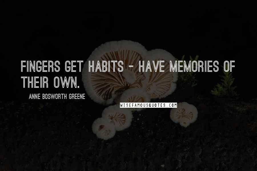 Anne Bosworth Greene Quotes: Fingers get habits - have memories of their own.