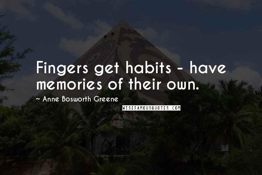 Anne Bosworth Greene Quotes: Fingers get habits - have memories of their own.