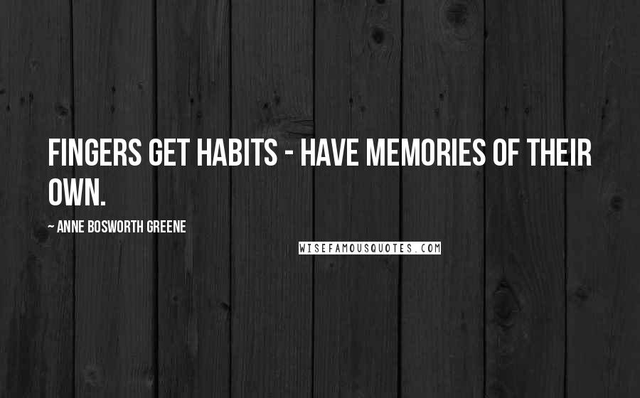 Anne Bosworth Greene Quotes: Fingers get habits - have memories of their own.