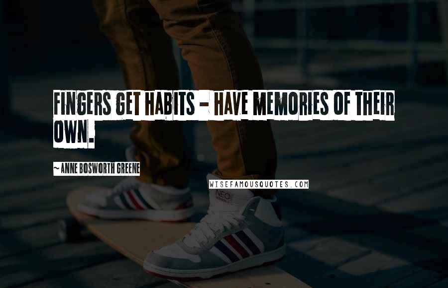 Anne Bosworth Greene Quotes: Fingers get habits - have memories of their own.