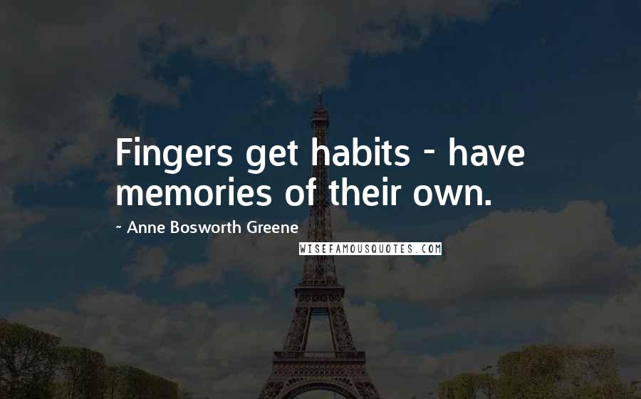 Anne Bosworth Greene Quotes: Fingers get habits - have memories of their own.