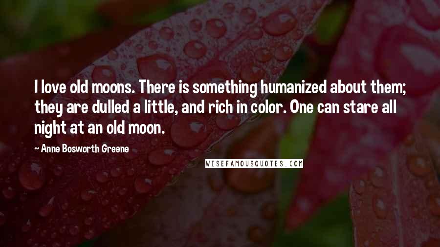 Anne Bosworth Greene Quotes: I love old moons. There is something humanized about them; they are dulled a little, and rich in color. One can stare all night at an old moon.