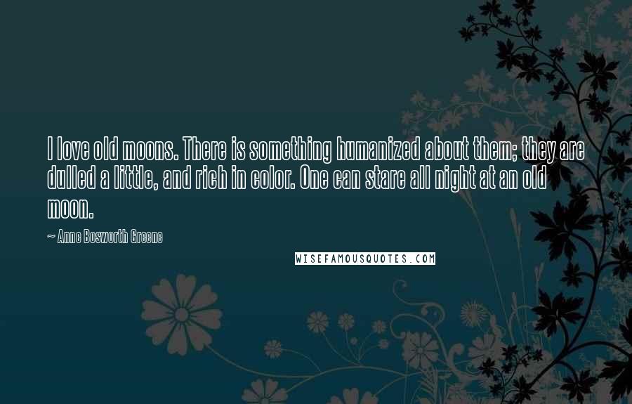 Anne Bosworth Greene Quotes: I love old moons. There is something humanized about them; they are dulled a little, and rich in color. One can stare all night at an old moon.