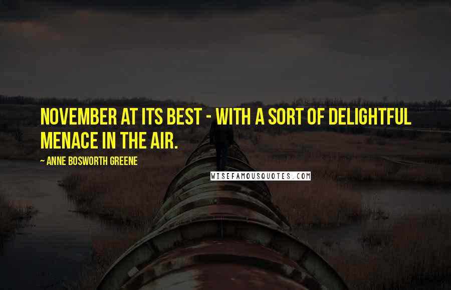 Anne Bosworth Greene Quotes: November at its best - with a sort of delightful menace in the air.