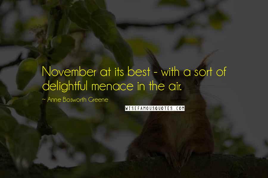 Anne Bosworth Greene Quotes: November at its best - with a sort of delightful menace in the air.
