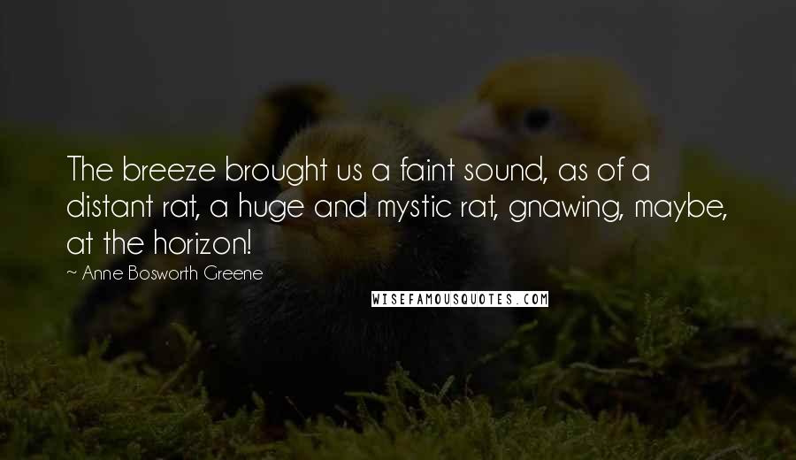 Anne Bosworth Greene Quotes: The breeze brought us a faint sound, as of a distant rat, a huge and mystic rat, gnawing, maybe, at the horizon!