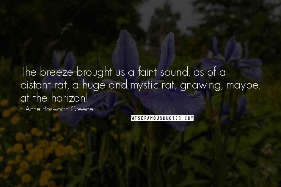 Anne Bosworth Greene Quotes: The breeze brought us a faint sound, as of a distant rat, a huge and mystic rat, gnawing, maybe, at the horizon!