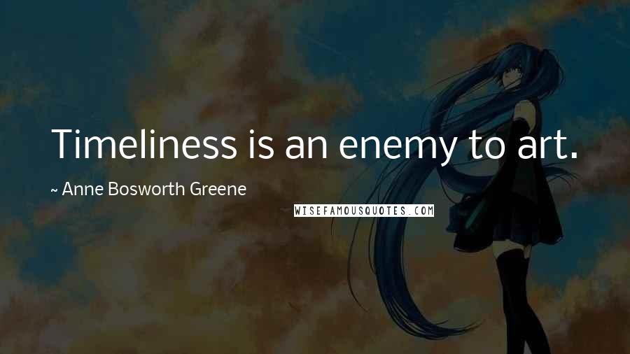 Anne Bosworth Greene Quotes: Timeliness is an enemy to art.