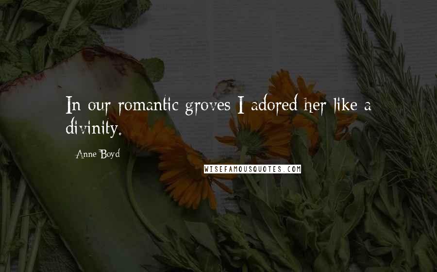 Anne Boyd Quotes: In our romantic groves I adored her like a divinity.