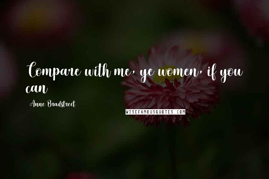 Anne Bradstreet Quotes: Compare with me, ye women, if you can