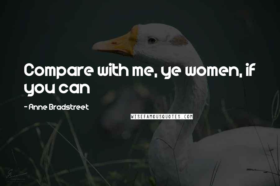 Anne Bradstreet Quotes: Compare with me, ye women, if you can